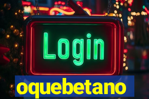 oquebetano