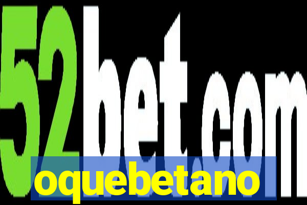 oquebetano