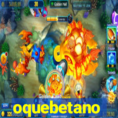 oquebetano